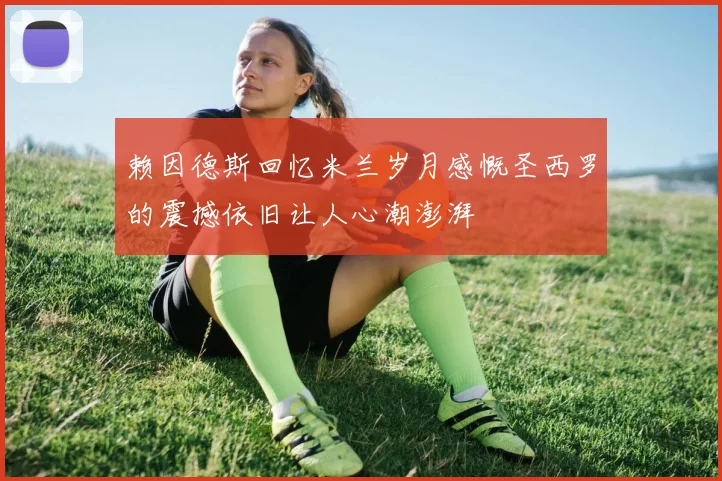 赖因德斯回忆米兰岁月感慨圣西罗的震撼依旧让人心潮澎湃
