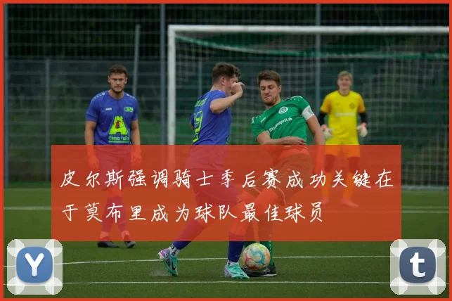 皮尔斯强调骑士季后赛成功关键在于莫布里成为球队最佳球员