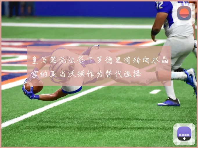皇马若无法签下罗德里将转向水晶宫的亚当沃顿作为替代选择