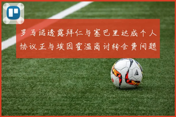 罗马诺透露拜仁与塞巴里达成个人协议正与埃因霍温商讨转会费问题