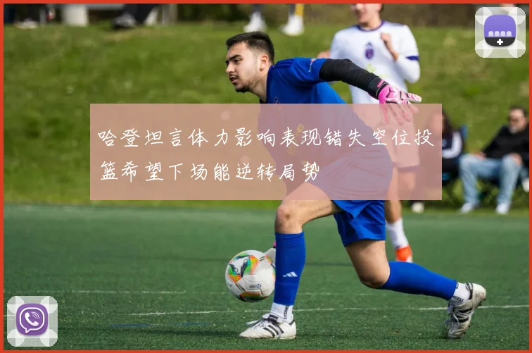 哈登坦言体力影响表现错失空位投篮希望下场能逆转局势