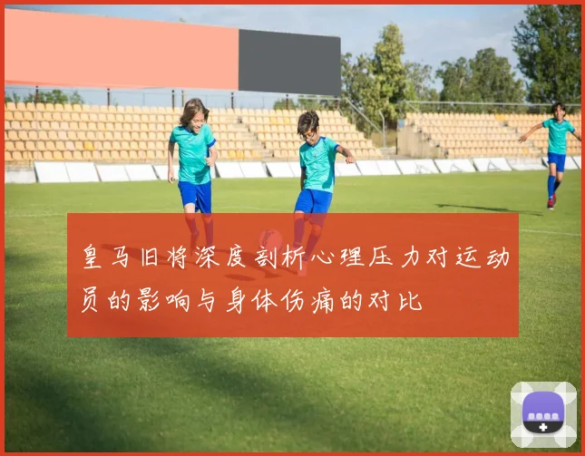 皇马旧将深度剖析心理压力对运动员的影响与身体伤痛的对比