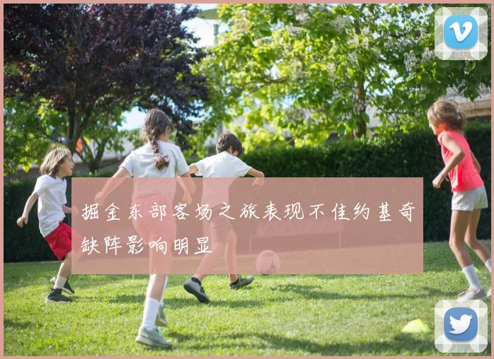 掘金东部客场之旅表现不佳约基奇缺阵影响明显