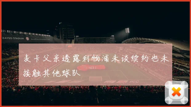 麦卡父亲透露利物浦未谈续约也未接触其他球队