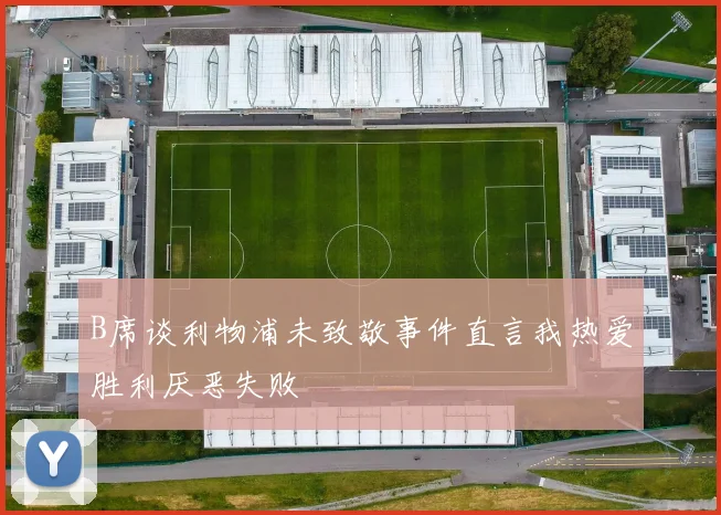 B席谈利物浦未致敬事件直言我热爱胜利厌恶失败