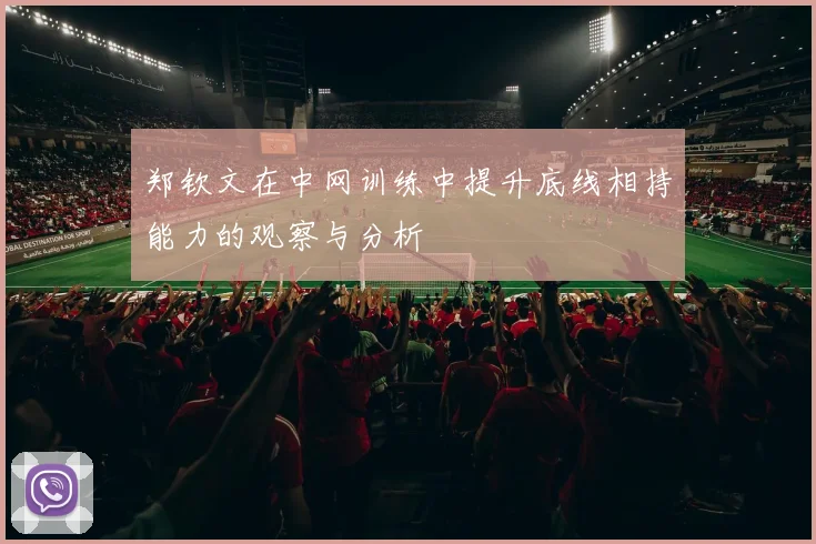 郑钦文在中网训练中提升底线相持能力的观察与分析